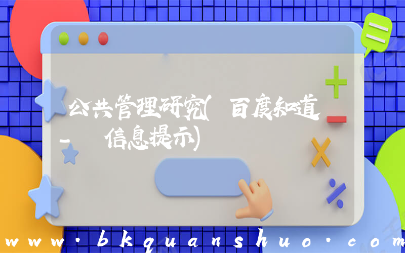 公共管理研究(百度知道 - 信息提示)